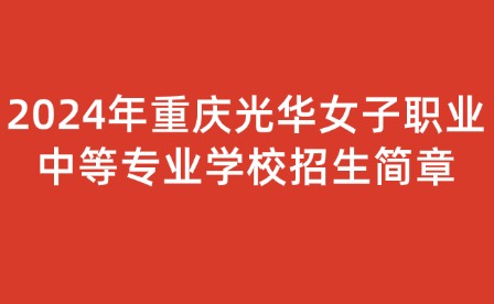 2024年重庆光华女子职业中等专业学校招生简章