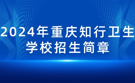 2024年重庆知行卫生学校招生简章