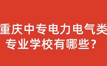 重庆中专电力电气类专业学校有哪些？