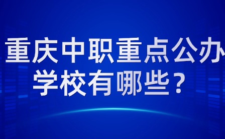 重庆中职重点公办学校有哪些？