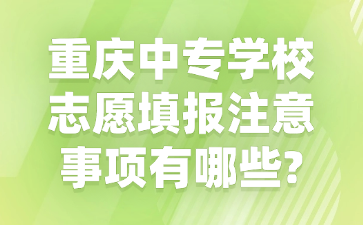 重庆中专学校志愿填报注意事项有哪些?