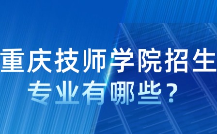 重庆技师学院招生专业有哪些？