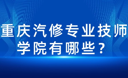 重庆汽修专业技师学院有哪些？