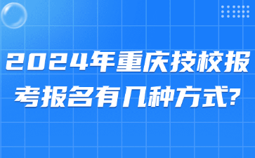 2024年重庆技校报考​报名有几种方式?