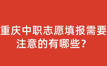 重庆中职志愿填报需要注意的有哪些？