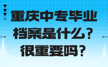 重庆中专毕业档案是什么？很重要吗？