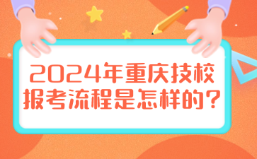 2024年重庆技校报考流程是怎样的?