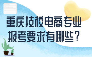 重庆技校电商专业报考要求有哪些?