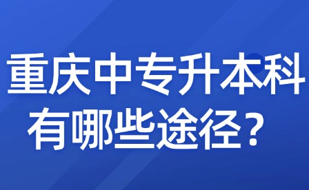 重庆中专升本科有哪些途径？