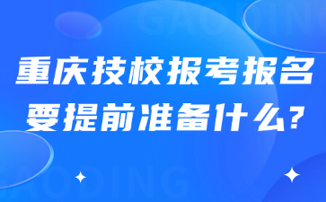 重庆技校报考报名要提前准备什么?