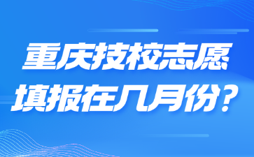 重庆技校志愿填报在几月份?