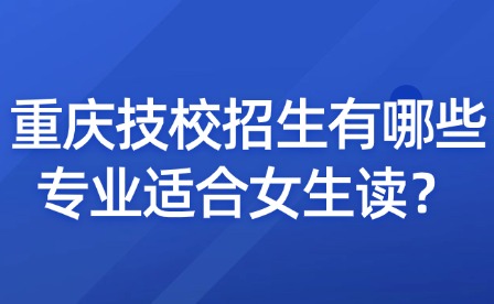 重庆技校招生有哪些专业适合女生读？