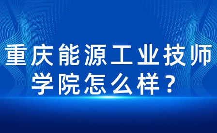 重庆能源工业技师学院怎么样？