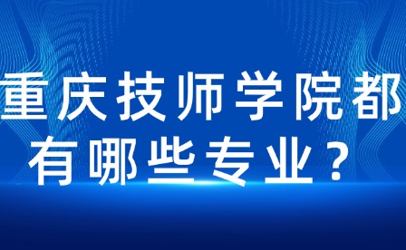 重庆技师学院都有哪些专业？