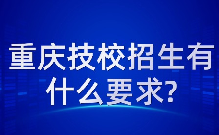 重庆技校招生有什么要求?