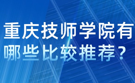 重庆技师学院有哪些比较推荐？