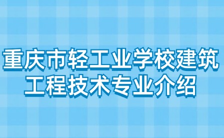 重庆市轻工业学校建筑工程技术专业介绍