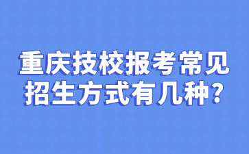 重庆技校报考常见招生方式有几种?