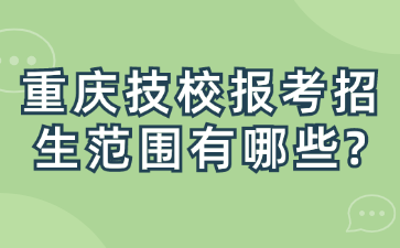 重庆技校报考招生范围有哪些?