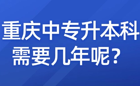 重庆中专升本科需要几年呢？