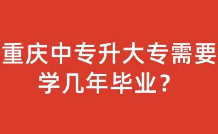 重庆中专升大专需要学几年毕业？