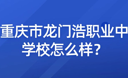 重庆市龙门浩职业中学校怎么样？