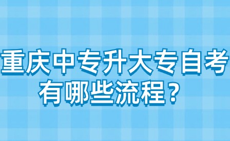 重庆中专升大专自考有哪些流程？