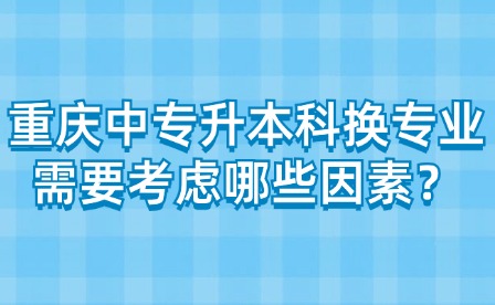 重庆中专升本科换专业需要考虑哪些因素？