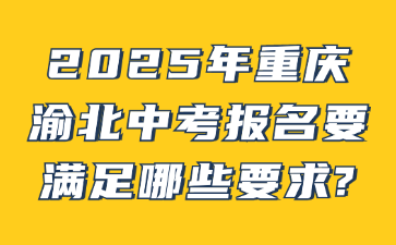 2025年重庆渝北中考报名要满足哪些要求?