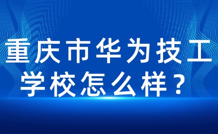 重庆市华为技工学校怎么样？