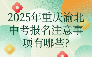 2025年重庆渝北中考报名注意事项有哪些?