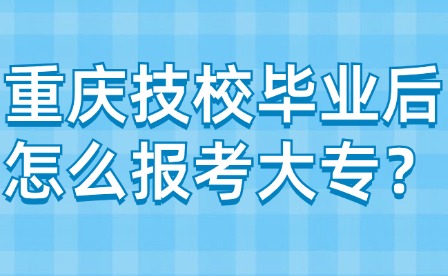 重庆技校毕业后怎么报考大专？