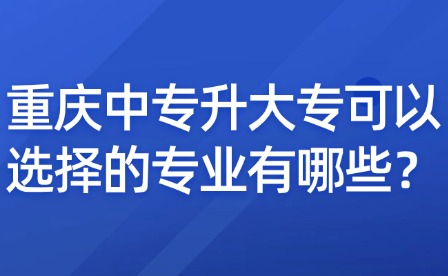 重庆中专升大专可以选择的专业有哪些？