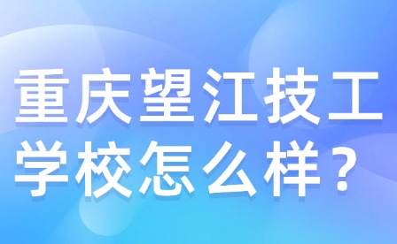 重庆望江技工学校怎么样？