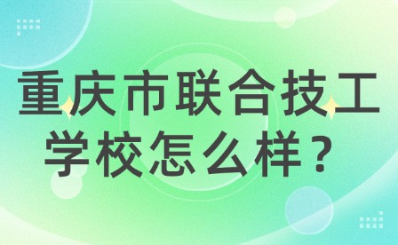 重庆市联合技工学校怎么样？