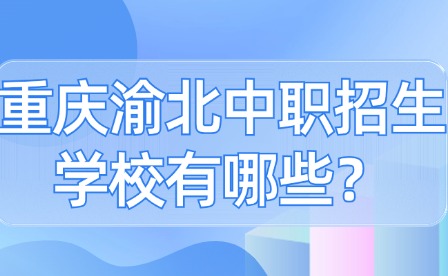 重庆渝北中职招生学校有哪些？