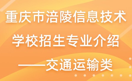 重庆市涪陵信息技术学校招生专业介绍——交通运输类