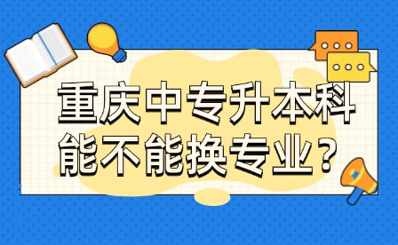 重庆中专升本科能不能换专业？