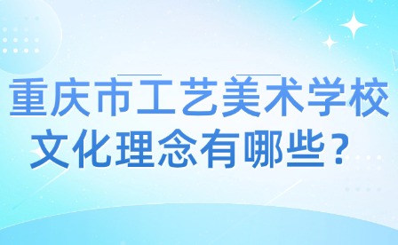 重庆市工艺美术学校文化理念有哪些？