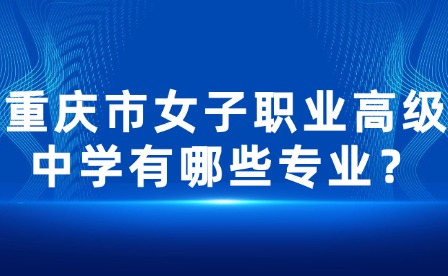 重庆市女子职业高级中学有哪些专业？