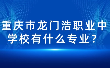 重庆市龙门浩职业中学校有什么专业？