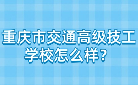 重庆市交通高级技工学校怎么样？