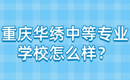 重庆华绣中等专业学校怎么样？