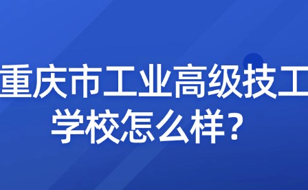 重庆市工业高级技工学校怎么样？