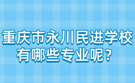 重庆市永川民进学校有哪些专业呢？