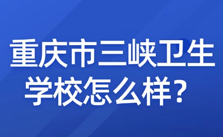 重庆市三峡卫生学校怎么样？