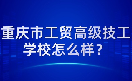 重庆市工贸高级技工学校怎么样？