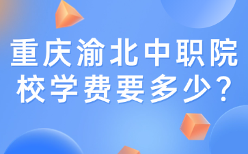 重庆渝北中职院校学费要多少?