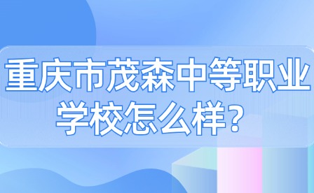 重庆市茂森中等职业学校怎么样？