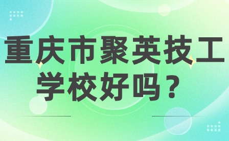 重庆市聚英技工学校好吗？